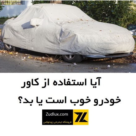آیا استفاده از کاور خودرو خوب است یا بد؟